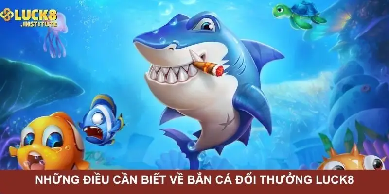 Bắn Cá Đổi Thưởng Luck8 | Game Hấp Dẫn Nhất Năm 2025 1 nhung-dieu-can-biet-ve-ban-ca-doi-thuong-luck8